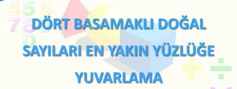 DÖRT BASAMAKLI DOĞAL SAYILARI EN YAKIN YÜZLÜĞE YUVARLAMA