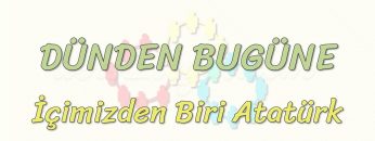 DÜNDEN BUGÜNE / İÇİMİZDEN BİRİ ATATÜRK