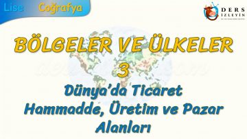 DÜNYADA TİCARET, HAMMADDE, ÜRETİM  VE PAZAR ALANLARI (BÖLGELER VE ÜLKELER – 3) – AYT