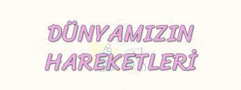 DÜNYAMIZIN HAREKETLERİ