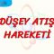DÜŞEY ATIŞ HAREKETİ