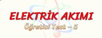 ELEKTRİK AKIMI / ÖĞRETİCİ TEST – 5