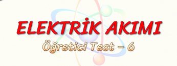 ELEKTRİK AKIMI / ÖĞRETİCİ TEST – 6