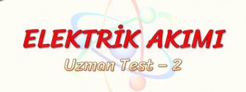 ELEKTRİK AKIMI / UZMAN TEST – 2