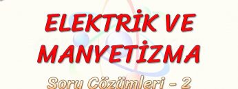 ELEKTRİK VE MANYETİZMA / SORU ÇÖZÜMLERİ – 2