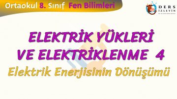 ELEKTRİK YÜKLERİ VE ELEKTRİKLENME – 4 / ELEKTRİK ENERJİSİNİN DÖNÜŞÜMÜ