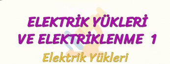 ELEKTRİK YÜKLERİ VE ELEKTRİKLENME – 1 / ELEKTRİK YÜKLERİ