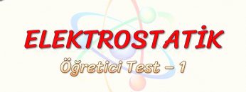ELEKTROSTATİK / ÖĞRETİCİ TEST – 1