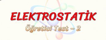 ELEKTROSTATİK / ÖĞRETİCİ TEST – 2