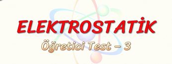 ELEKTROSTATİK / ÖĞRETİCİ TEST – 3