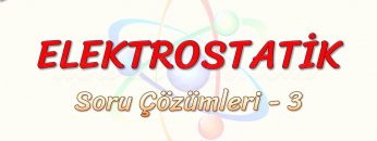 ELEKTROSTATİK / SORU ÇÖZÜMLERİ – 3