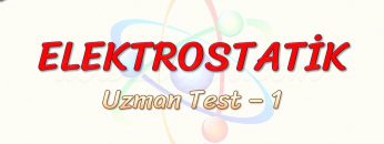 ELEKTROSTATİK / UZMAN TEST – 1