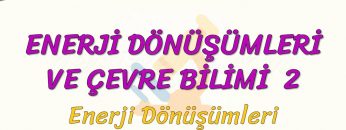 ENERJİ DÖNÜŞÜMLERİ VE ÇEVRE BİLİMİ – 2 / ENERJİ DÖNÜŞÜMLERİ