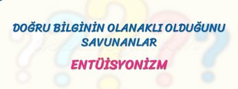 ENTÜİSYONİZM / DOĞRU BİLGİNİN OLANAKLI OLDUĞUNU SAVUNANLAR