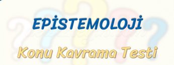 EPİSTEMOLOJİ / KONU KAVRAMA TESTİ