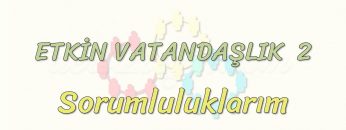 ETKİN VATANDAŞLIK – 2 / SORUMLULUKLARIM