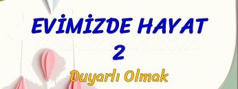 EVİMİZDE HAYAT – 2 / DUYARLI OLMAK