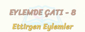 EYLEMDE ÇATI – 8 / ETTİRGEN EYLEMLER