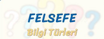 FELSEFE / BİLGİ TÜRLERİ