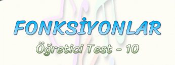 FONKSİYONLAR / ÖĞRETİCİ TEST – 10