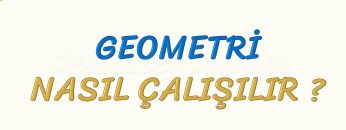 GEOMETRİ NASIL ÇALIŞILIR