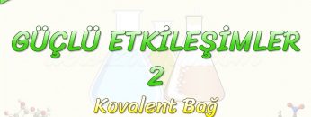 GÜÇLÜ ETKİLEŞİMLER – 2 / KOVALENT BAĞ