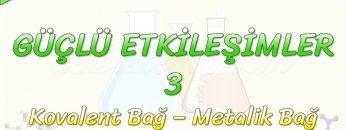 GÜÇLÜ ETKİLEŞİMLER – 3 / KOVALENT BAĞ – METALİK BAĞ