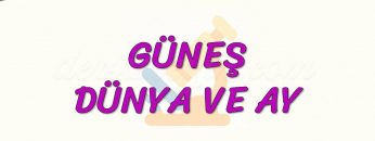 GÜNEŞ – DÜNYA VE AY