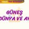 GÜNEŞ – DÜNYA VE AY