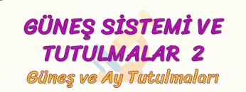 GÜNEŞ SİSTEMİ VE TUTULMALAR – 2 / GÜNEŞ VE AY TUTULMALARI