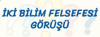 İKİ BİLİM FELSEFESİ GÖRÜŞÜ