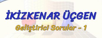 İKİZKENAR ÜÇGEN / GELİŞTİRİCİ SORULAR – 1