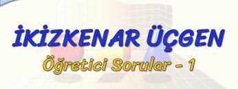 İKİZKENAR ÜÇGEN / ÖĞRETİCİ SORULAR – 1