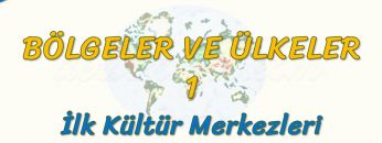 İLK KÜLTÜR MERKEZLERİ (BÖLGELER VE ÜLKELER – 1) – AYT