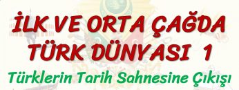İLK VE ORTA ÇAĞDA TÜRK DÜNYASI – 1 / TÜRKLERİN TARİH SAHNESİNE ÇIKIŞI