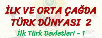 İLK VE ORTA ÇAĞDA TÜRK DÜNYASI – 2 / İLK TÜRK DEVLETLERİ – 1