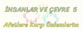 İNSANLAR VE ÇEVRE – 5 / AFETLERE KARŞI ÖNLEMLERİM