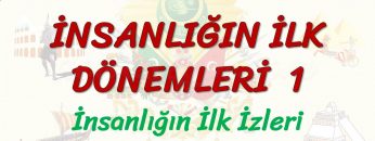 İNSANLIĞIN İLK DÖNEMLERİ – 1 / İNSANLIĞIN İLK İZLERİ