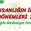 İNSANLIĞIN İLK DÖNEMLERİ – 2 / İNSANLIĞIN MEDENİYET HAVZALARI