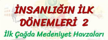 İNSANLIĞIN İLK DÖNEMLERİ – 2 / İNSANLIĞIN MEDENİYET HAVZALARI