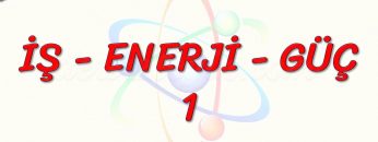 İŞ – ENERJİ – GÜÇ – 1