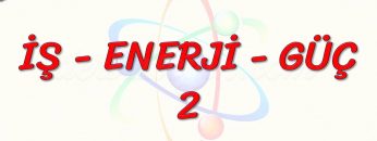 İŞ – ENERJİ – GÜÇ – 2