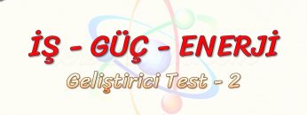 İŞ – GÜÇ – ENERJİ / GELİŞTİRİCİ TEST – 2