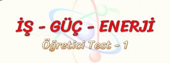 İŞ – GÜÇ – ENERJİ / ÖĞRETİCİ TEST – 1