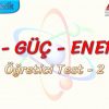 İŞ – GÜÇ – ENERJİ / ÖĞRETİCİ TEST – 2