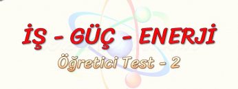 İŞ – GÜÇ – ENERJİ / ÖĞRETİCİ TEST – 2