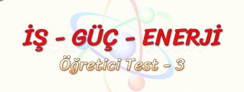 İŞ – GÜÇ – ENERJİ / ÖĞRETİCİ TEST – 3
