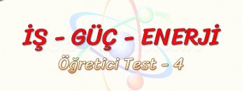 İŞ – GÜÇ – ENERJİ / ÖĞRETİCİ TEST – 4