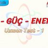 İŞ – GÜÇ – ENERJİ / UZMAN TEST – 1