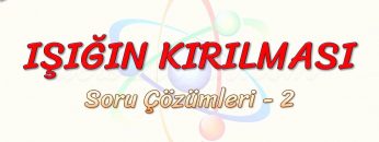IŞIĞIN KIRILMASI / SORU ÇÖZÜMLERİ – 2